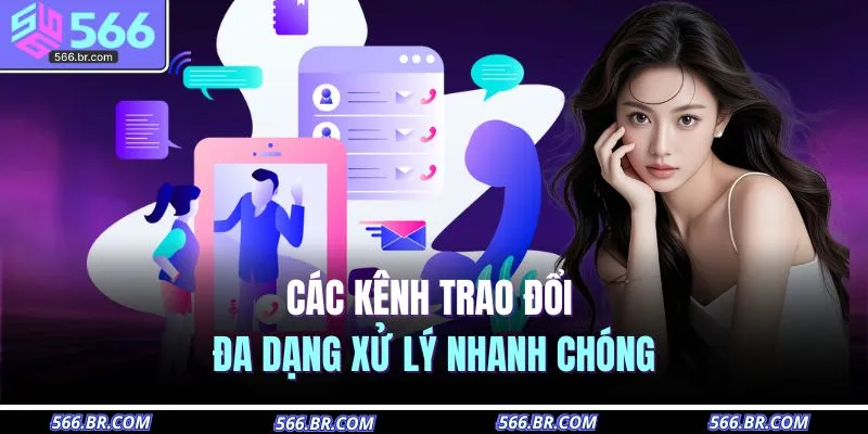 Các kênh trao đổi đa dạng xử lý nhanh chóng 