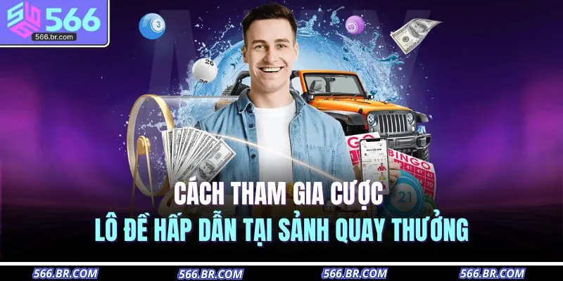 Cách tham gia cược lô đề hấp dẫn tại sảnh quay thưởng