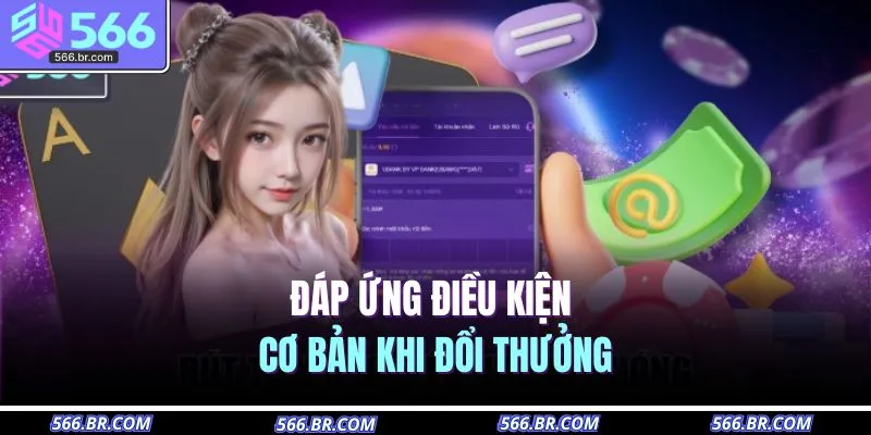 Rút Tiền 566 2 Đáp ứng điều kiện cơ bản khi đổi thưởng