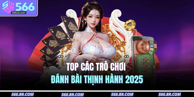 Top các trò chơi đánh bài thịnh hành 2025